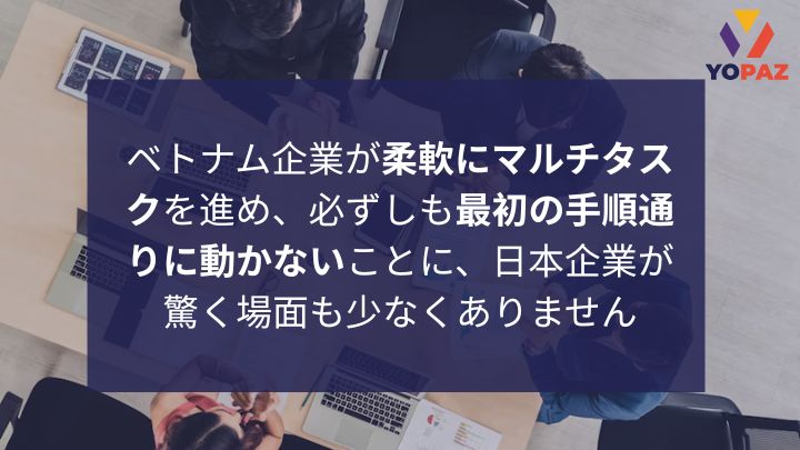 効率を重視する傾向があるベトナムでは、状況に応じて柔軟に手順を変えたり、複数の業務を同時に進めたりすることがよく見られます